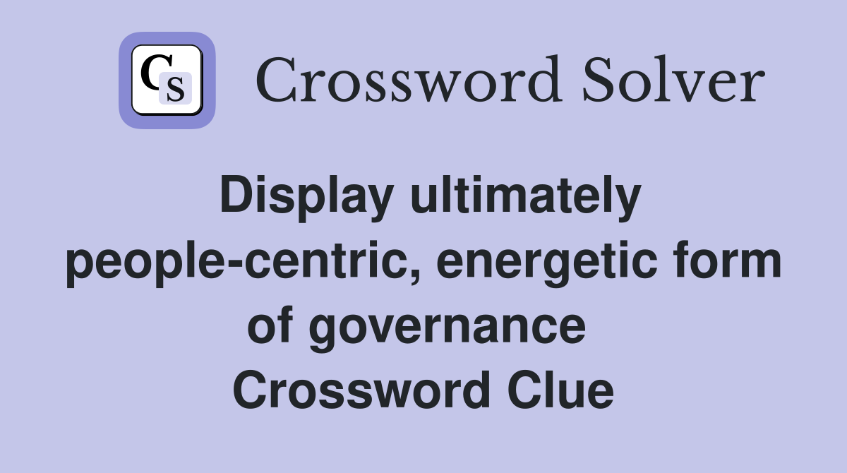 Display ultimately people-centric, energetic form of governance  Crossword Clue