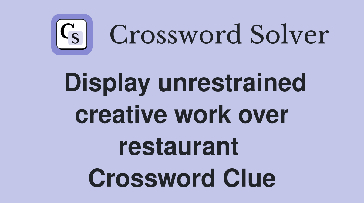 Display unrestrained creative work over restaurant  Crossword Clue