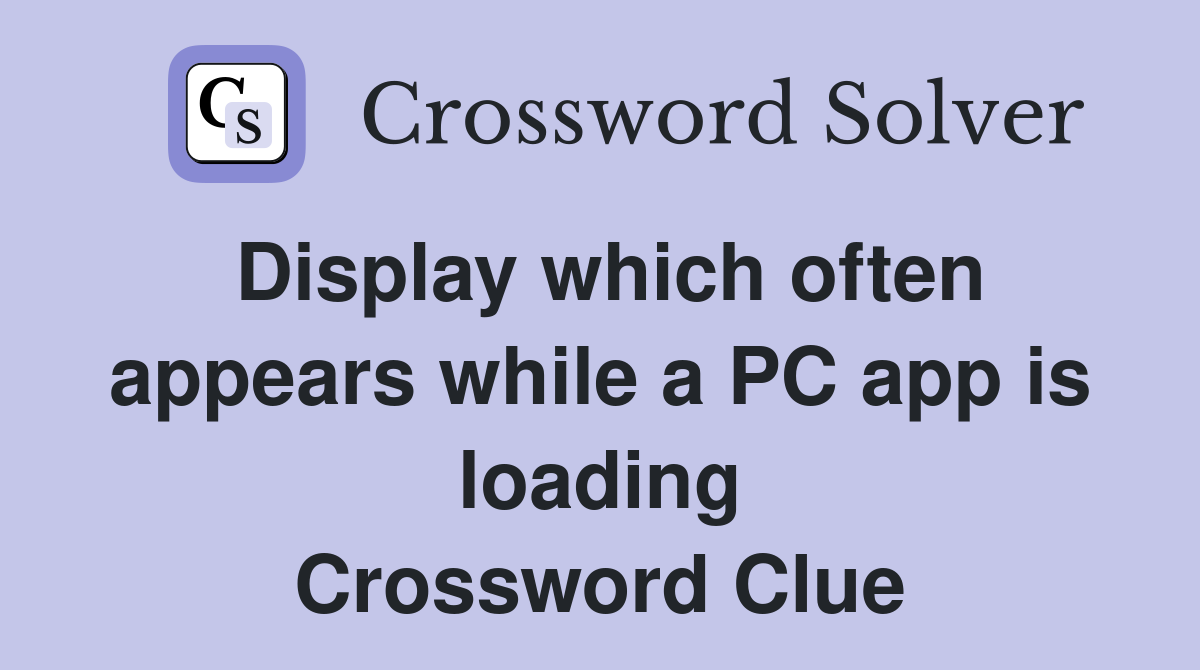 Display which often appears while a PC app is loading Crossword Clue