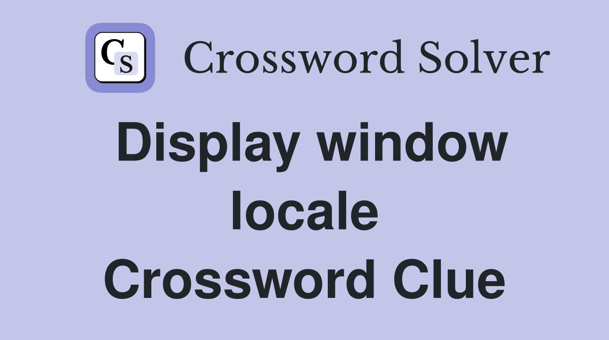 Display window locale Crossword Clue