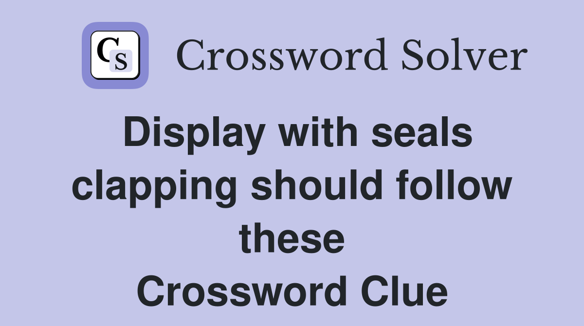 Display with seals clapping should follow these Crossword Clue
