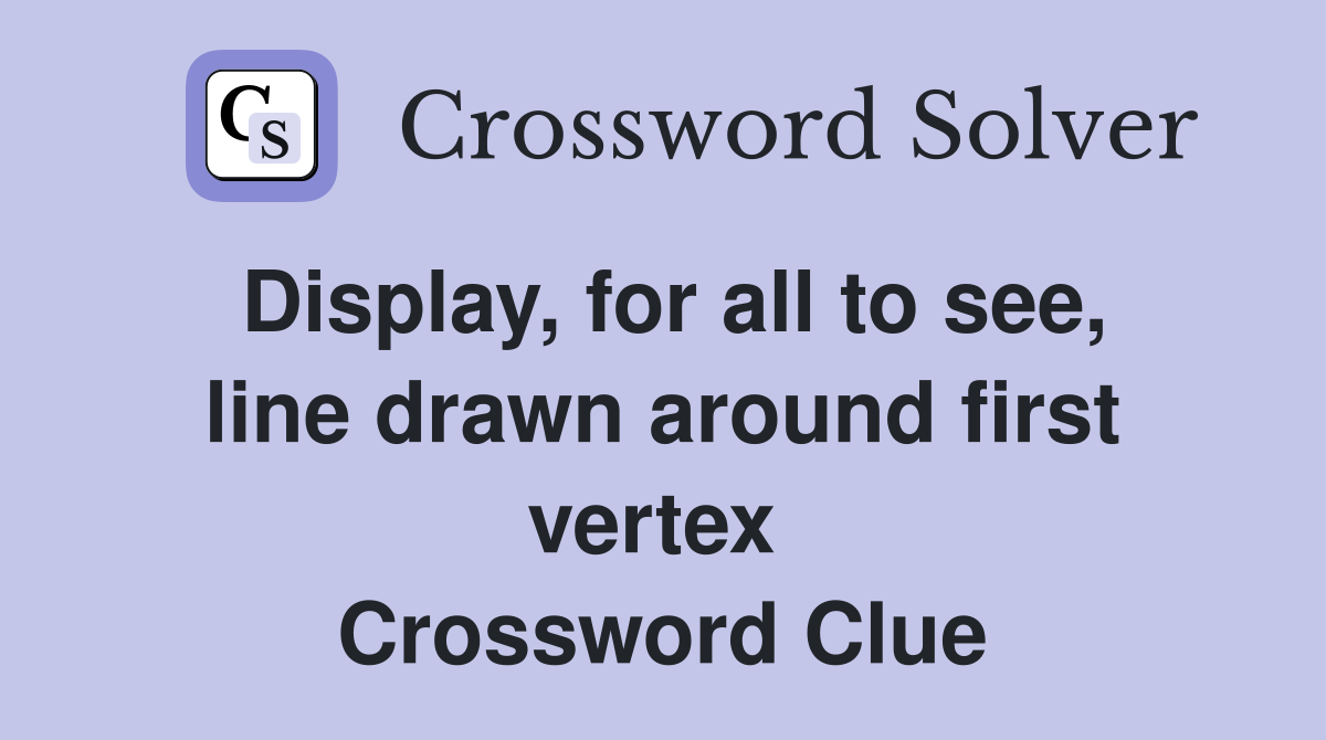 Display, for all to see, line drawn around first vertex  Crossword Clue