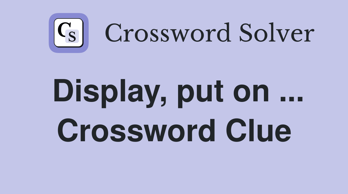 Display, put on ... Crossword Clue