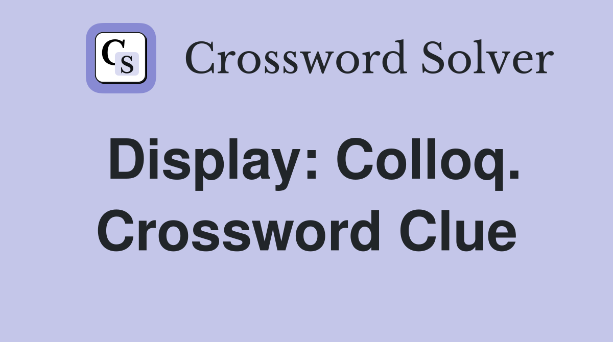 Display: Colloq. Crossword Clue