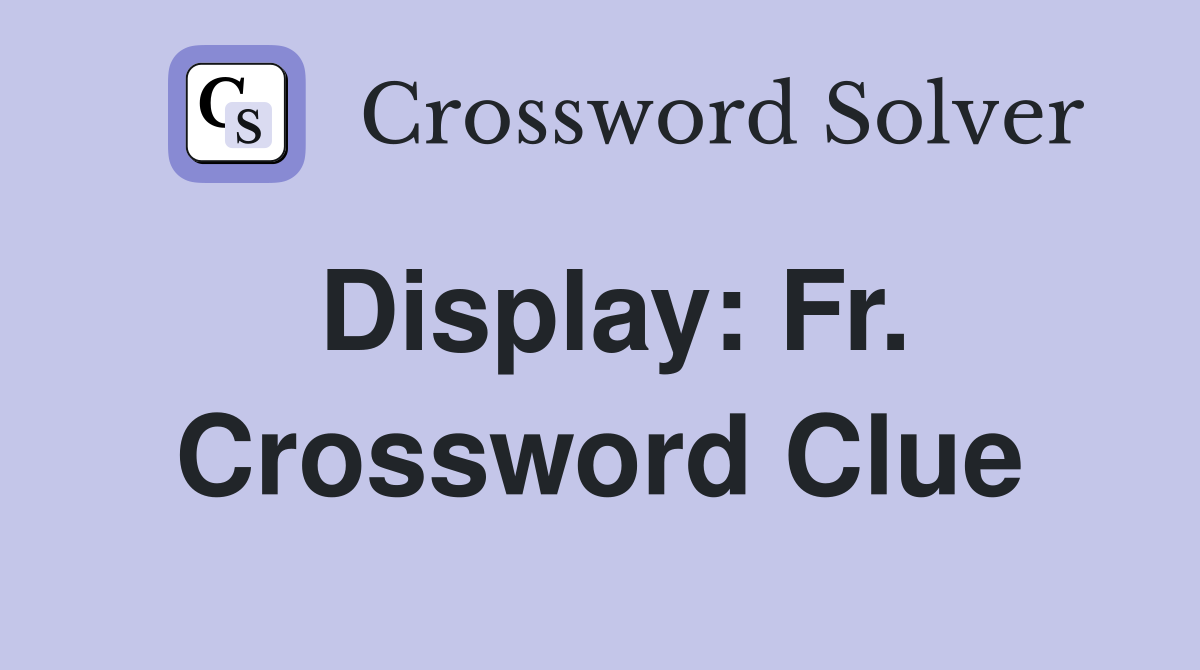 Display: Fr. Crossword Clue