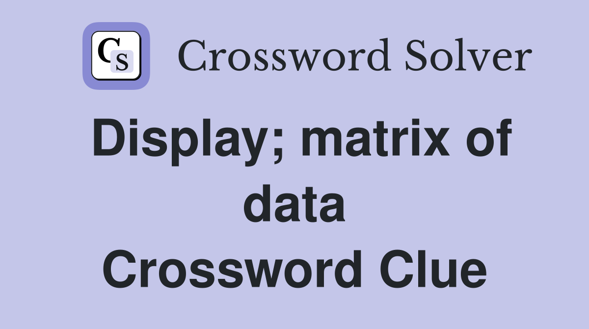 Display; matrix of data Crossword Clue