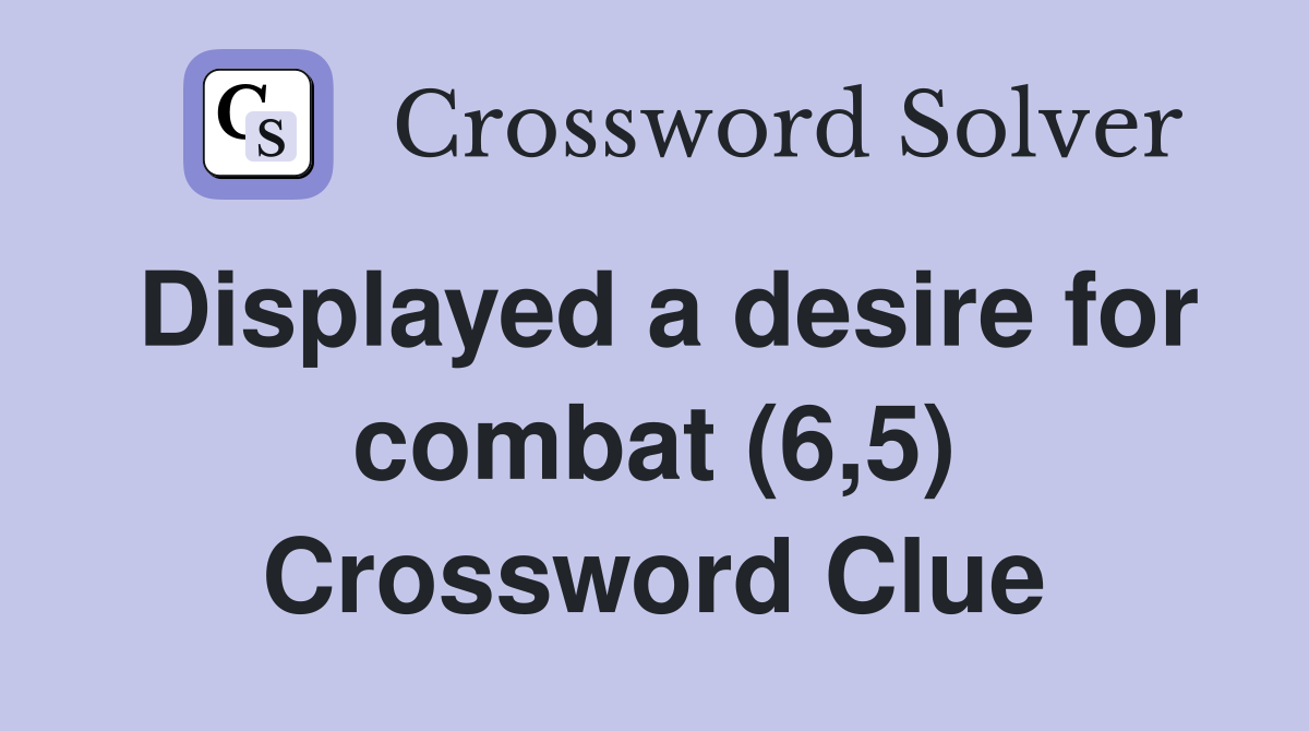 Displayed a desire for combat (6,5) Crossword Clue
