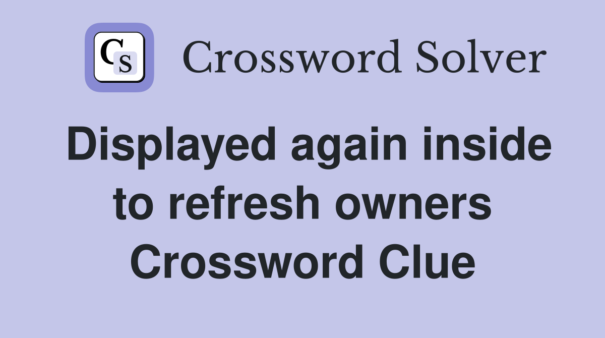 Displayed again inside to refresh owners Crossword Clue