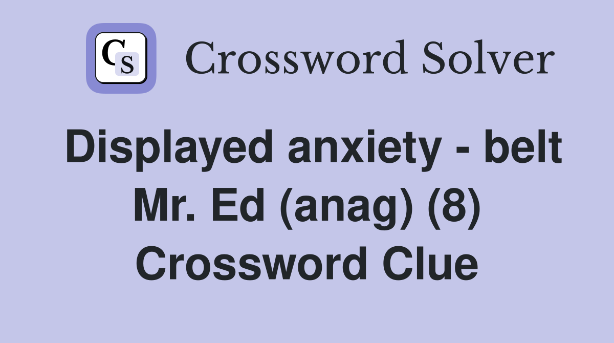 Displayed anxiety - belt Mr. Ed (anag) (8) Crossword Clue
