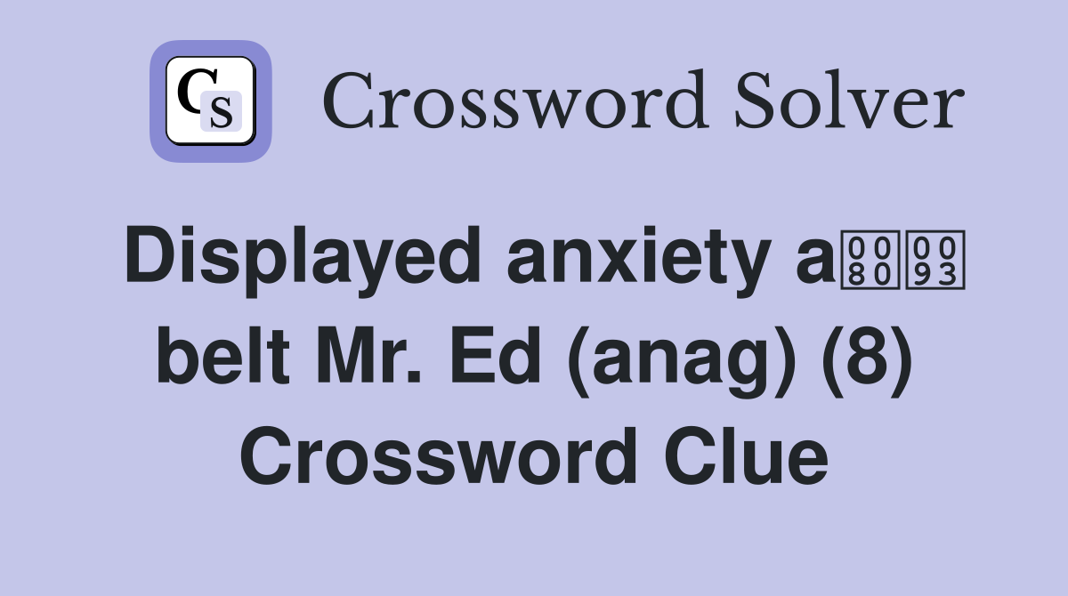 Displayed anxiety a belt Mr. Ed (anag) (8) Crossword Clue