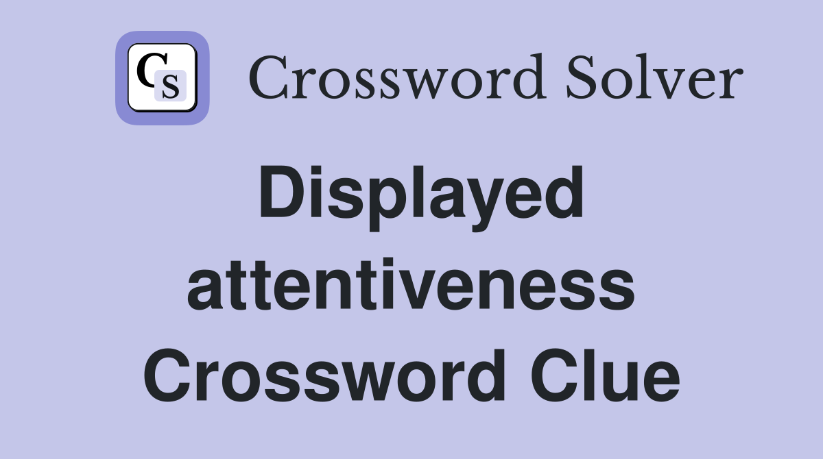 Displayed attentiveness Crossword Clue