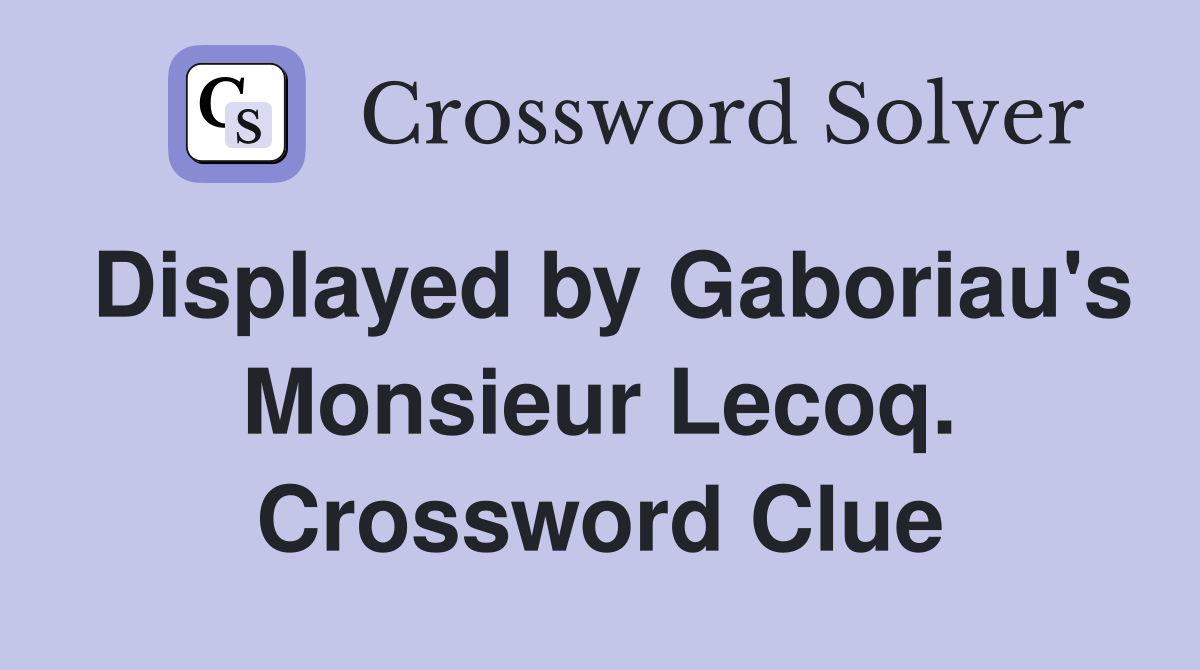 Displayed by Gaboriau's Monsieur Lecoq. Crossword Clue