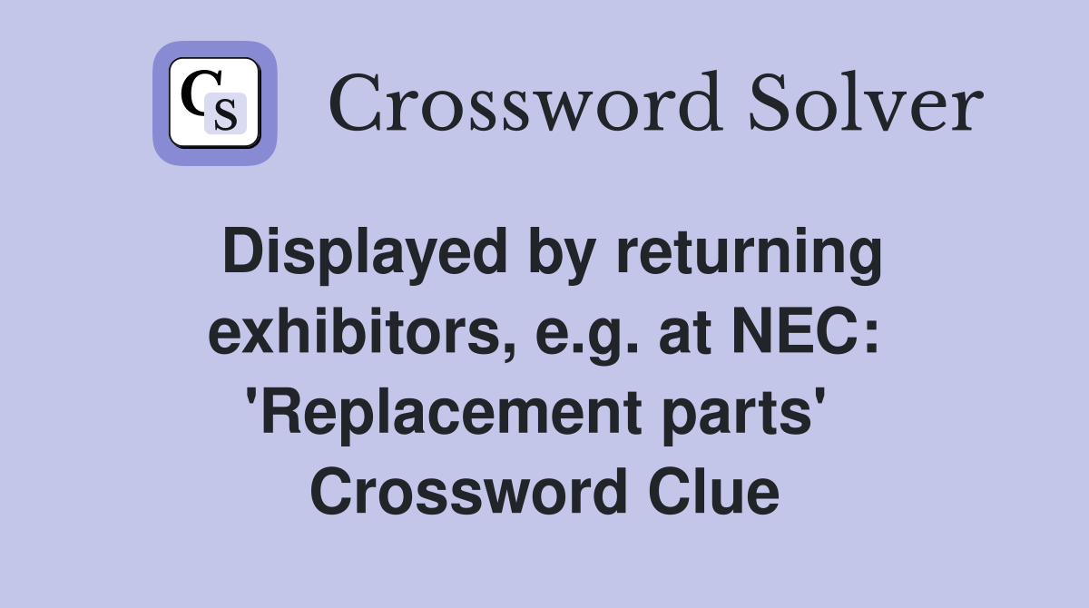 Displayed by returning exhibitors, e.g. at NEC: 'Replacement parts'  Crossword Clue