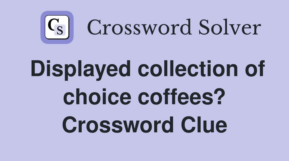 Displayed collection of choice coffees? Crossword Clue