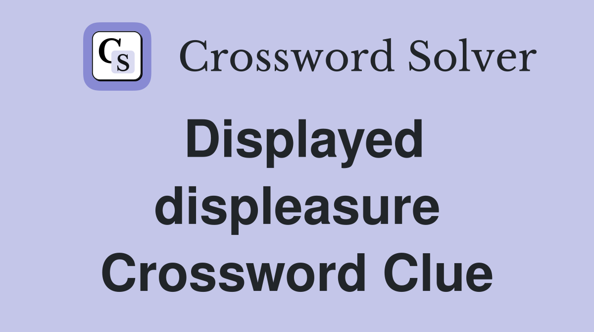 Displayed displeasure Crossword Clue