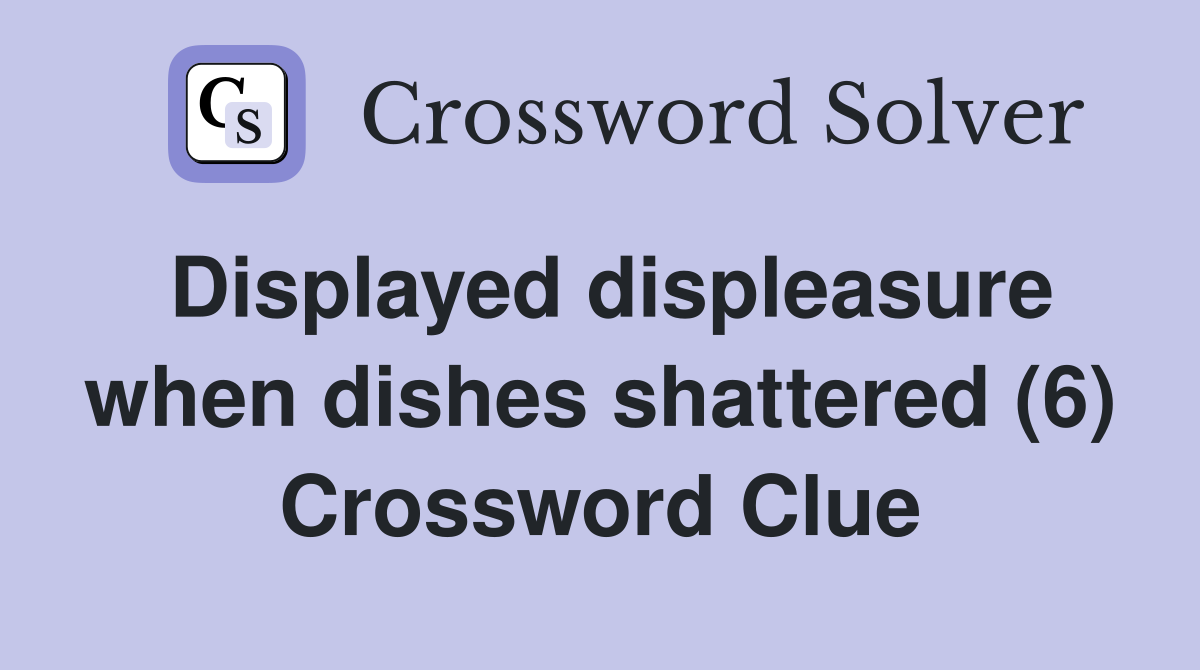 Displayed displeasure when dishes shattered (6) Crossword Clue