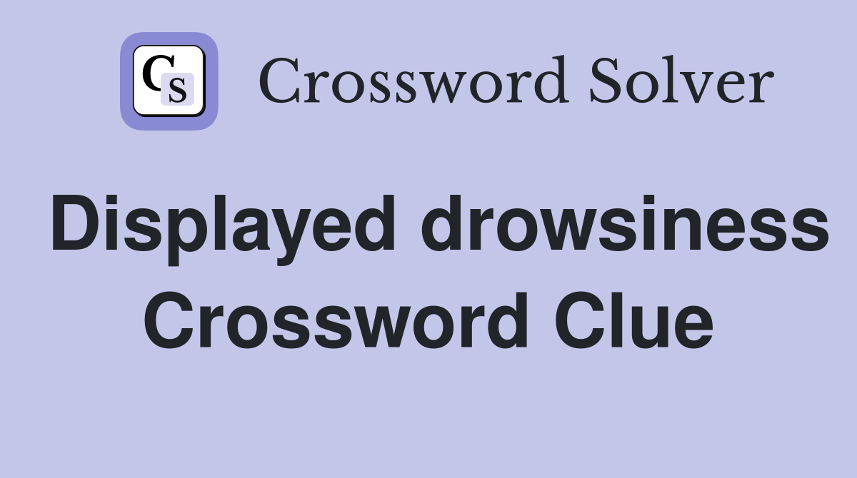 Displayed drowsiness Crossword Clue