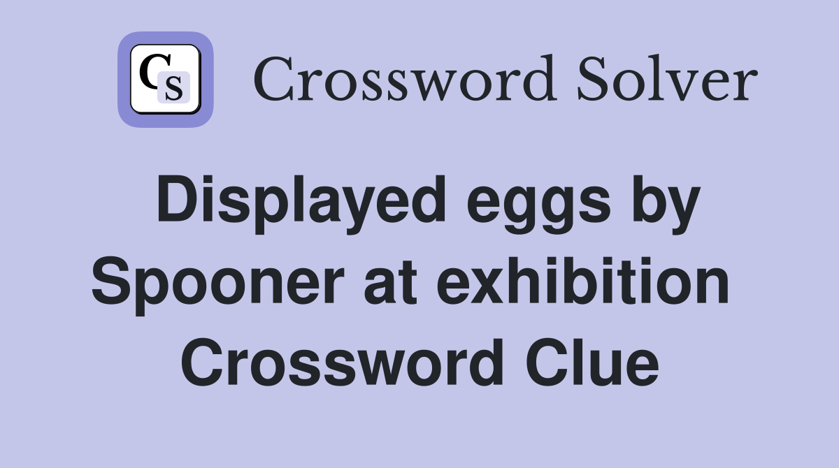 Displayed eggs by Spooner at exhibition  Crossword Clue