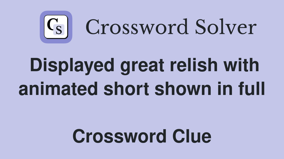 Displayed great relish with animated short shown in full  Crossword Clue