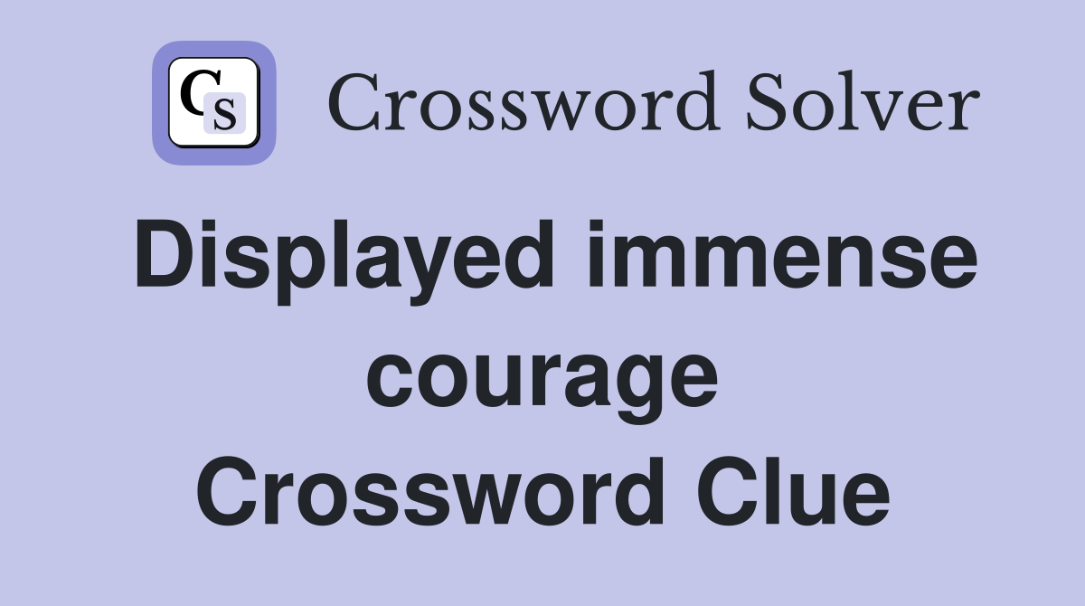 Displayed immense courage Crossword Clue