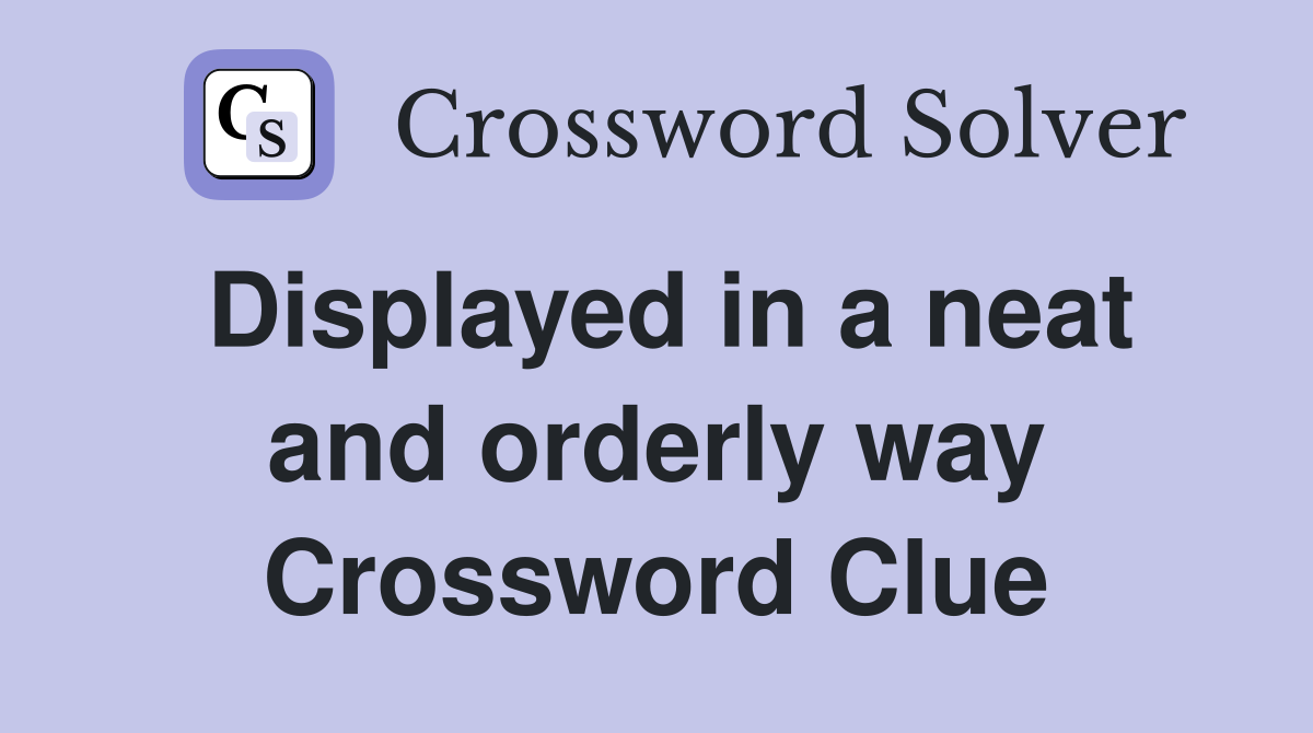 Displayed in a neat and orderly way Crossword Clue