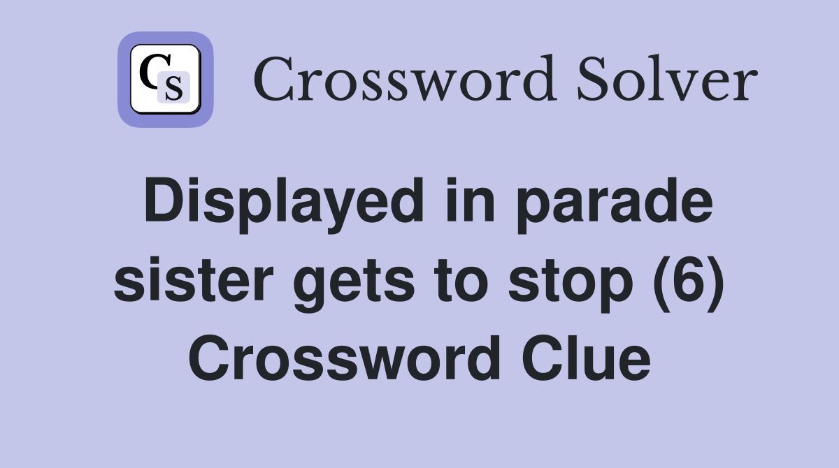 Displayed in parade sister gets to stop (6) Crossword Clue