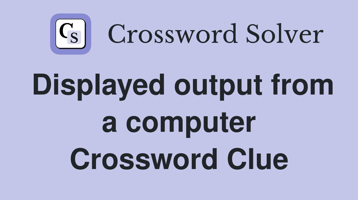 Displayed output from a computer Crossword Clue