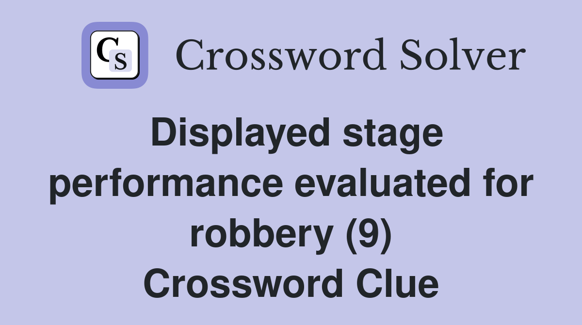 Displayed stage performance evaluated for robbery (9) Crossword Clue