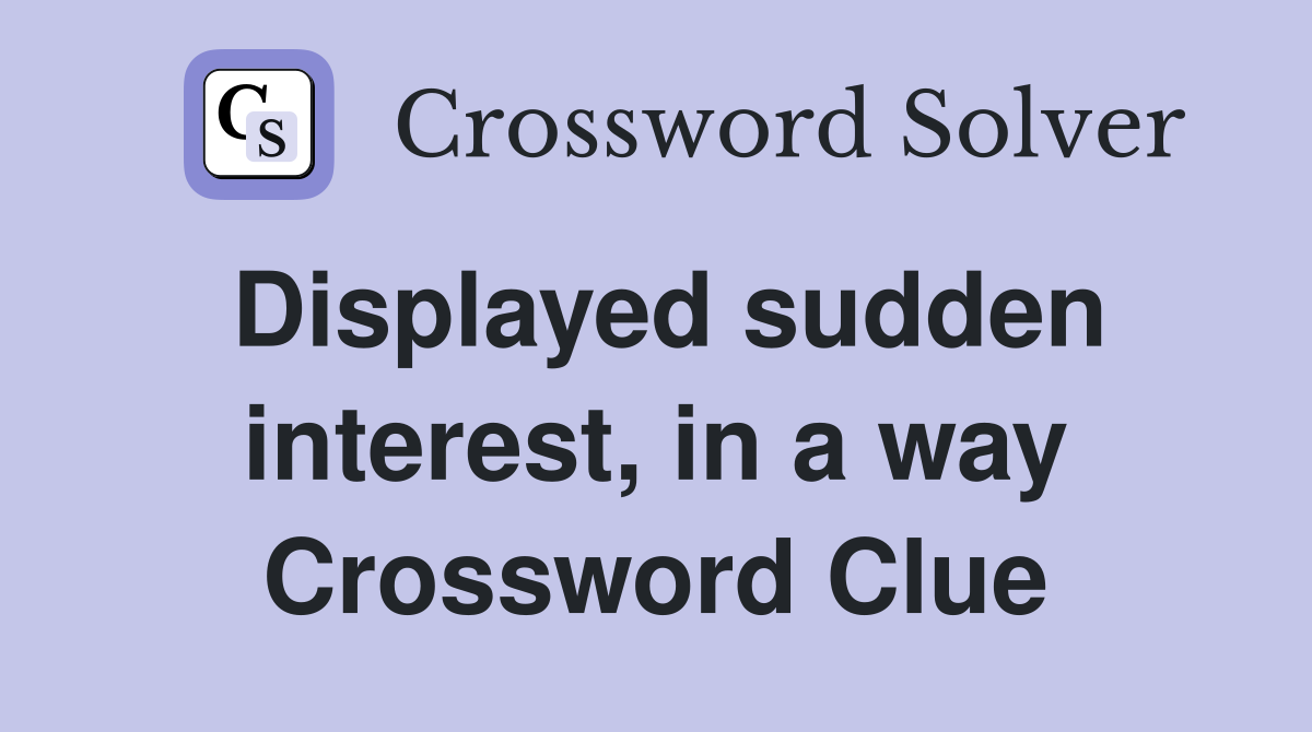 Displayed sudden interest, in a way Crossword Clue