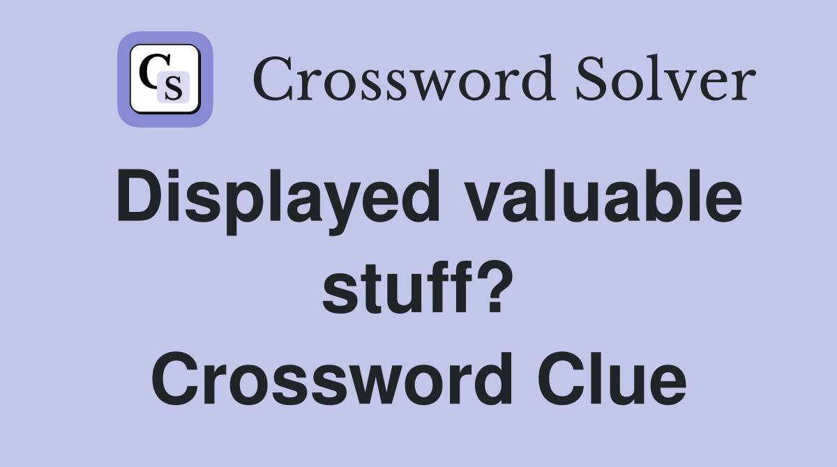 Displayed valuable stuff? Crossword Clue