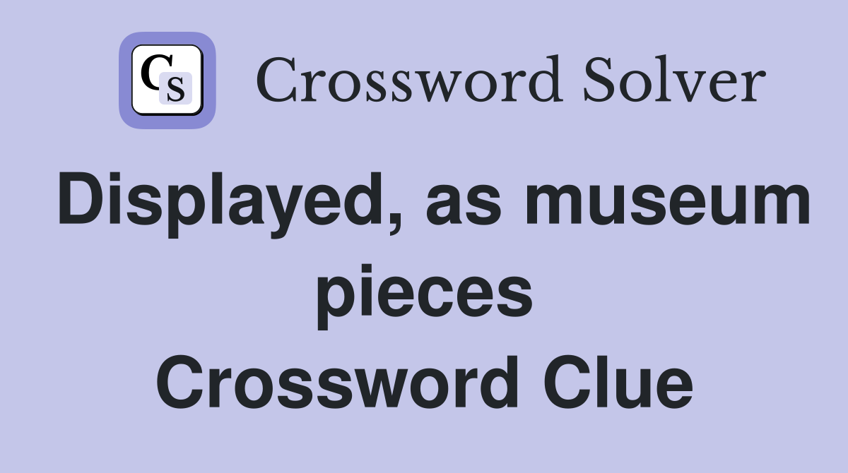 Displayed, as museum pieces Crossword Clue