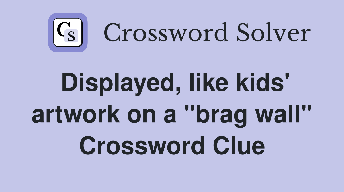 Displayed, like kids' artwork on a "brag wall" Crossword Clue
