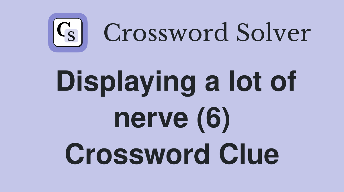 Displaying a lot of nerve (6) Crossword Clue