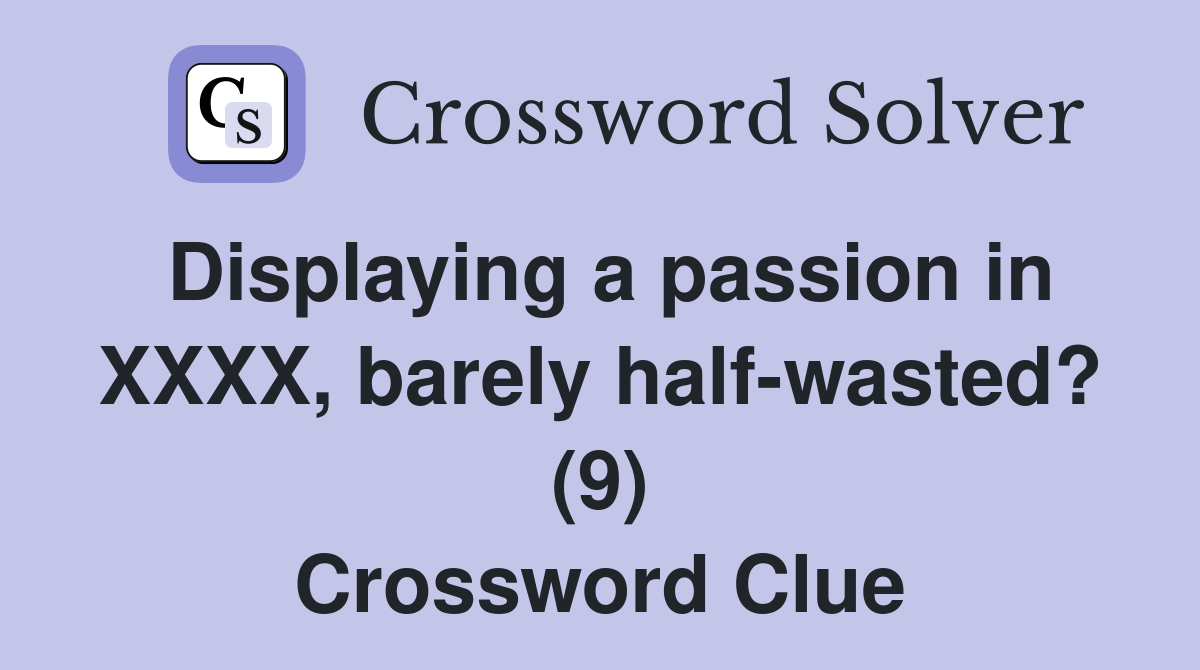 Displaying a passion in XXXX, barely half-wasted? (9) Crossword Clue