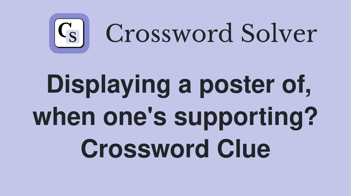 Displaying a poster of, when one's supporting? Crossword Clue