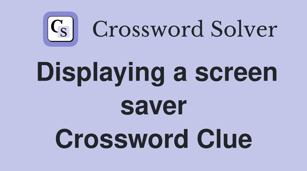 Displaying a screen saver Crossword Clue