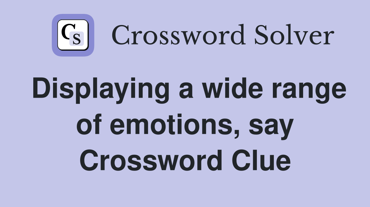 Displaying a wide range of emotions, say Crossword Clue