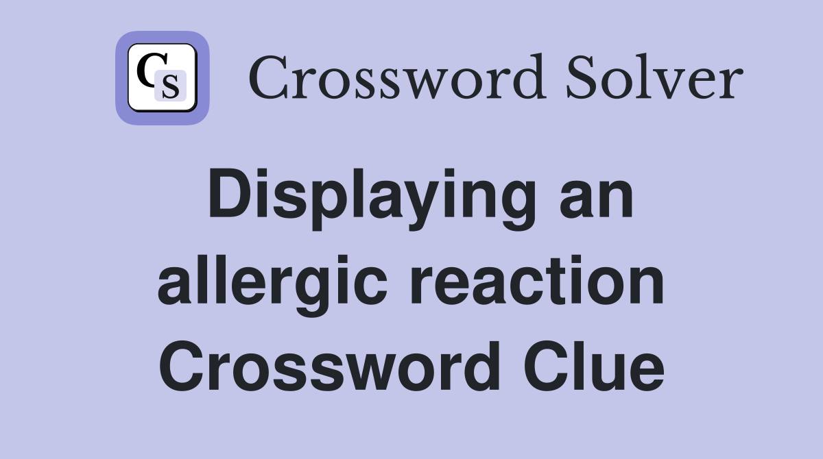 Displaying an allergic reaction Crossword Clue