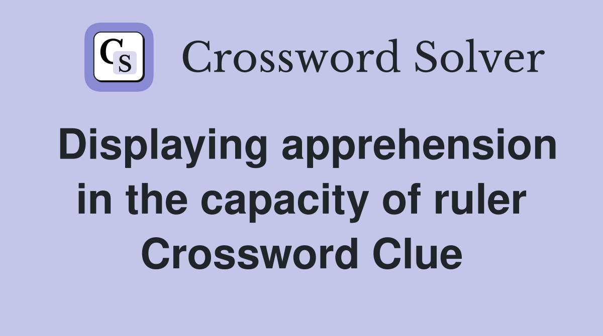 Displaying apprehension in the capacity of ruler Crossword Clue