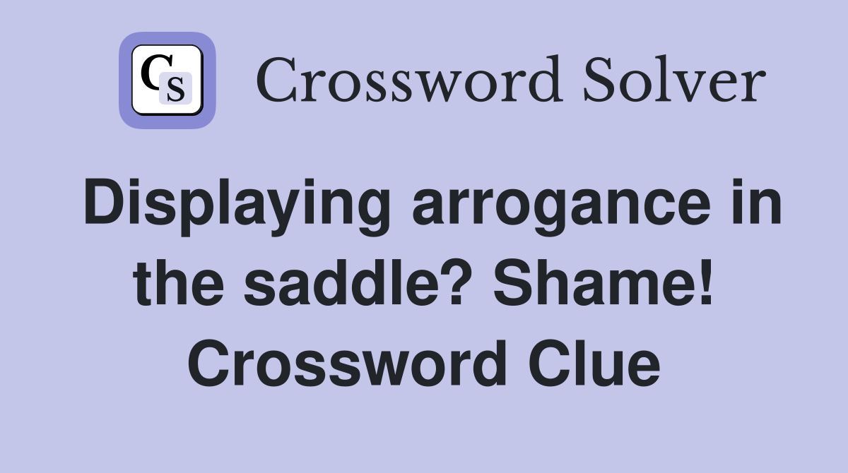 Displaying arrogance in the saddle? Shame! Crossword Clue