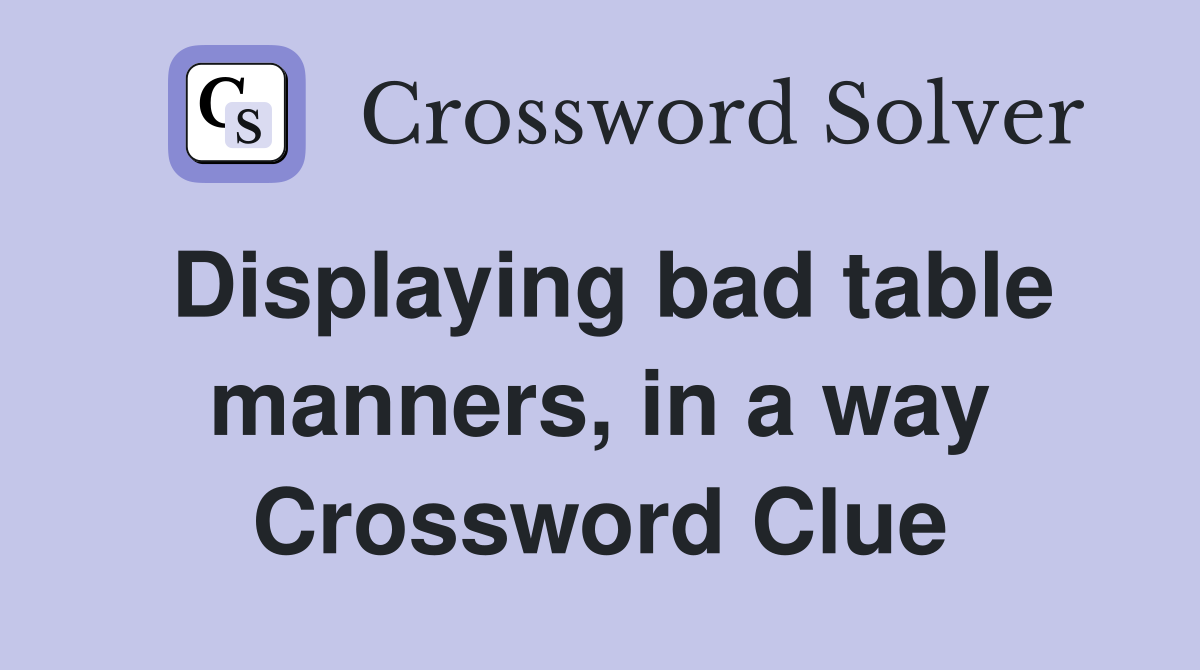 Displaying bad table manners, in a way Crossword Clue