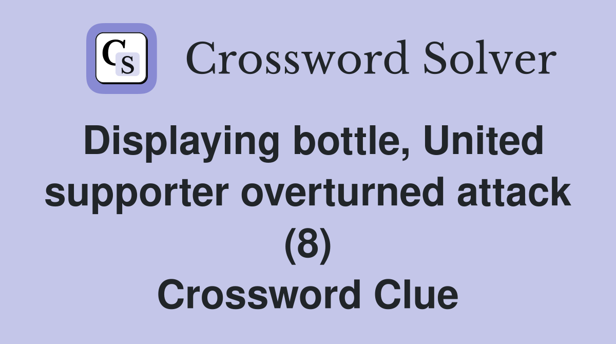 Displaying bottle, United supporter overturned attack (8) Crossword Clue