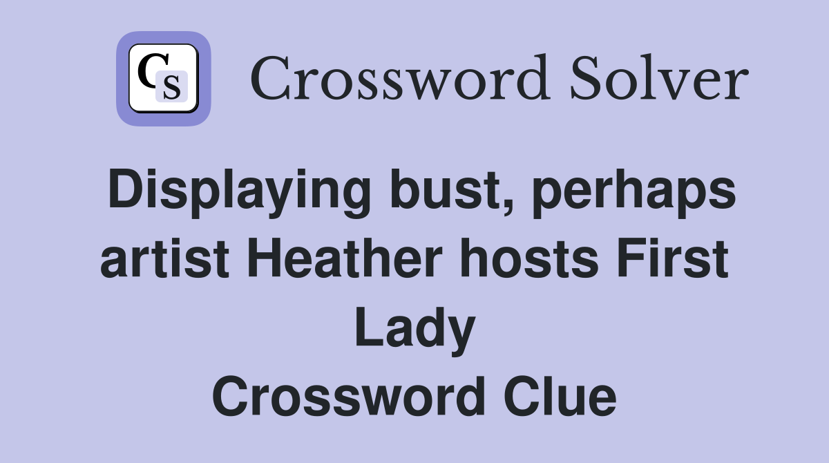 Displaying bust, perhaps artist Heather hosts First Lady Crossword Clue