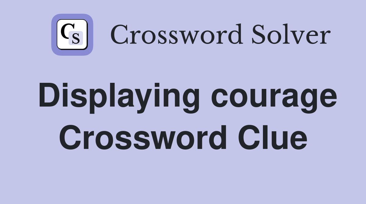 Displaying courage Crossword Clue