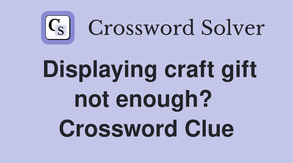 Displaying craft gift not enough?  Crossword Clue