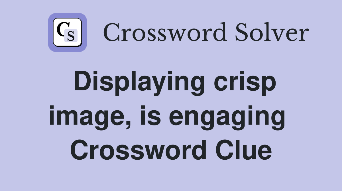 Displaying crisp image, is engaging  Crossword Clue