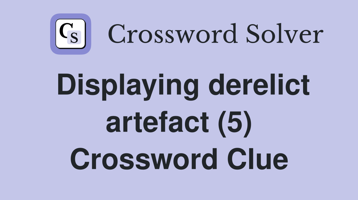 Displaying derelict artefact (5) Crossword Clue