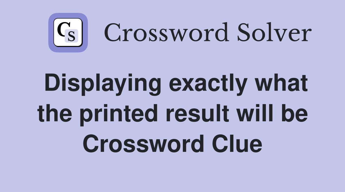 Displaying exactly what the printed result will be Crossword Clue