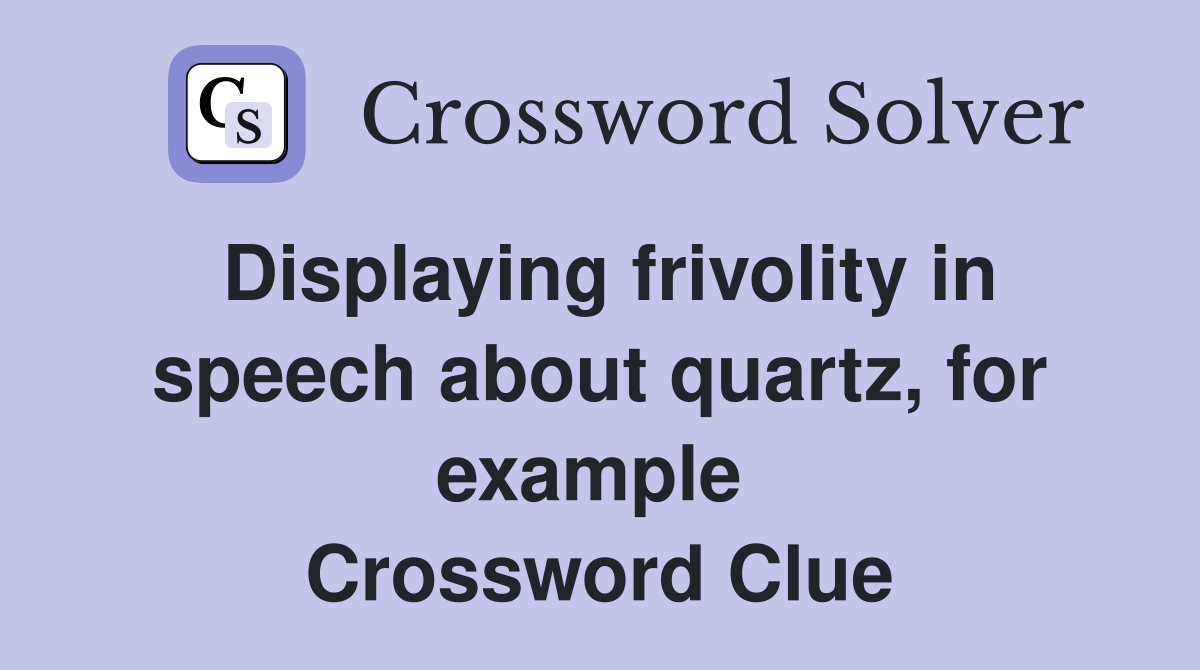 Displaying frivolity in speech about quartz, for example  Crossword Clue
