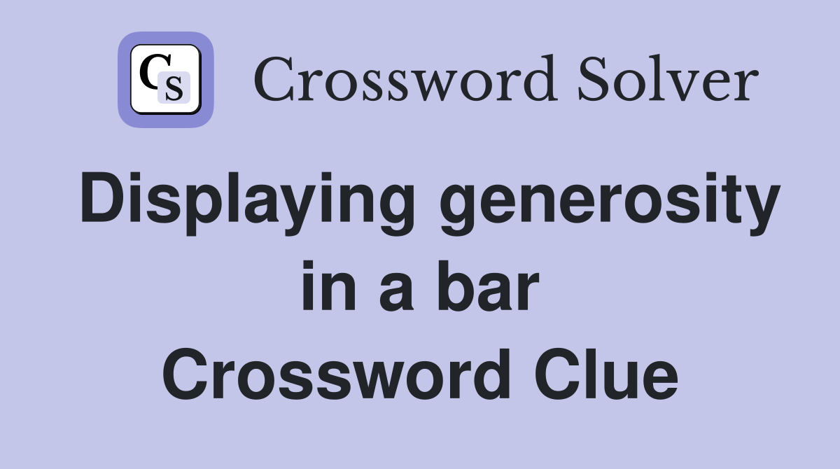 Displaying generosity in a bar Crossword Clue